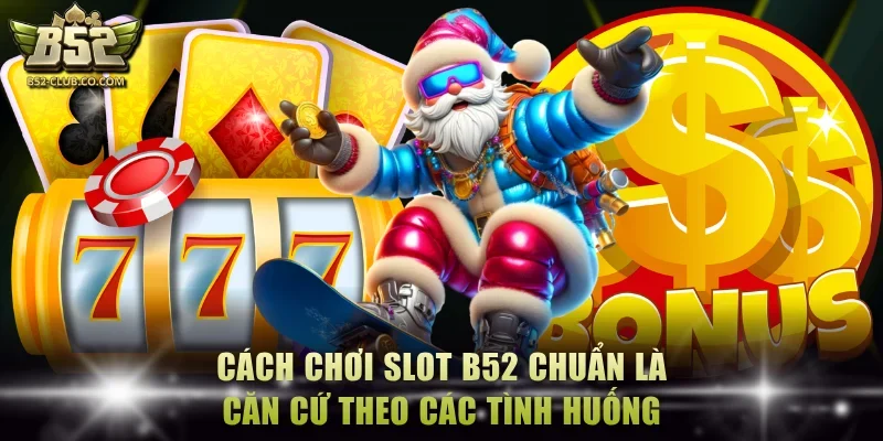 Cách chơi slot B52 chuẩn là căn cứ theo các tình huống