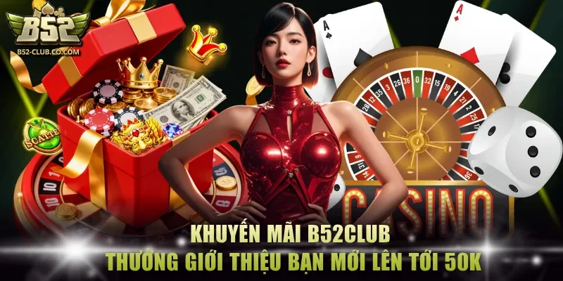 Khuyến mãi B52Club thưởng giới thiệu bạn mới lên tới 50K