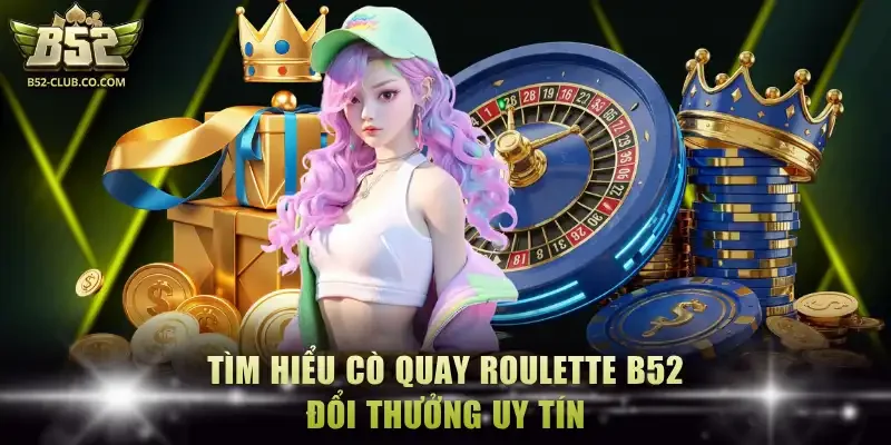 Tìm hiểu cò quay Roulette B52 đổi thưởng uy tín